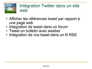 Intégration Twitter dans un site web Afficher les références tweet par rapport à une page web Integration de tweet dans un forum Tweet un bulletin avec aweber Intégration de vos tweet dans un fil RSS Mai 2010 