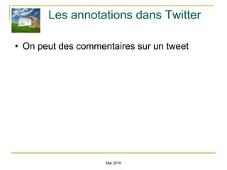 Les annotations dans Twitter On peut des commentaires sur un tweet Mai 2010 