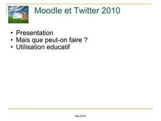 Moodle et Twitter 2010 Presentation Mais que peut-on faire ? Utilisation educatif Mai 2010 