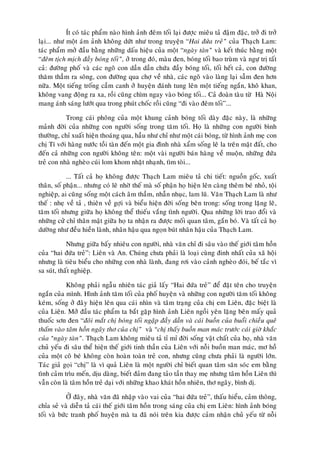 Ít coù taùc phaåm naøo hình aûnh ñeâm toái laïi ñöôïc mieâu taû ñaäm ñaëc, trôû ñi trôû
laïi... nhö moät aùm aûnh khoâng döùt nhö trong truyeän “Hai ñöùa treû” cuûa Thaïch Lam:
taùc phaåm môû ñaàu baèng nhöõng daáu hieäu cuûa moät “ngaøy taøn” vaø keát thuùc baèng moät
“ñeâm tòch mòch ñaày boùng toái”, ôû trong ñoù, maøu ñen, boùng toái bao truøm vaø ngöï trò taát
caû: ñöôøng phoá vaø caùc ngoõ con daàn daàn chöùa ñaày boùng toái, toái heát caû, con ñöôøng
thaêm thaúm ra soâng, con ñöôøng qua chôï veà nhaø, caùc ngoõ vaøo laøng laïi saãm ñen hôn
nöõa. Moät tieáng troáng caàm canh ôû huyeän ñaùnh tung leân moät tieáng ngaén, khoâ khan,
khoâng vang ñoäng ra xa, roài cuõng chìm ngay vaøo boùng toái... Caû ñoaøn taøu töø Haø Noäi
mang aùnh saùng löôùt qua trong phuùt choác roài cuõng “ñi vaøo ñeâm toái”...

           Trong caùi phoâng cuûa moät khung caûnh boùng toái daøy ñaëc naøy, laø nhöõng
maûnh ñôøi cuûa nhöõng con ngöôøi soáng trong taêm toái. Hoï laø nhöõng con ngöôøi bình
thöôøng, chæ xuaát hieän thoaùng qua, haàu nhö chæ nhö moät caùi boùng, töø hình aûnh meï con
chò Tí vôùi haøng nöôùc toài taøn ñeán moät gia ñình nhaø xaåm soáng leâ la treân maët ñaát, cho
ñeán caû nhöõng con ngöôøi khoâng teân: moät vaøi ngöôøi baùn haøng veà muoän, nhöõng ñöùa
treû con nhaø ngheøo cuùi lom khom nhaët nhaïnh, tìm toøi...

            ... Taát caû hoï khoâng ñöôïc Thaïch Lam mieâu taû chi tieát: nguoàn goác, xuaát
thaân, soá phaän... nhöng coù leõ nhôø theá maø soá phaän hoï hieän leân caøng theâm beù nhoû, toäi
nghieäp, ai cuõng soáng moät caùch aâm thaàm, nhaãn nhuïc, lam luõ. Vaên Thaïch Lam laø nhö
theá : nheï veà taû , thieân veà gôïi vaø bieåu hieän ñôøi soáng beân trong: soáng trong laëng leõ,
taêm toái nhöng giöõa hoï khoâng theå thieáu vaéng tình ngöôøi. Qua nhöõng lôøi trao ñoåi vaø
nhöõng cöû chæ thaân maät giöõa hoï ta nhaän ra ñöôïc moái quan taâm, gaén boù. Vaø taát caû hoï
döôøng nhö ñeàu hieàn laønh, nhaân haäu qua ngoïn buùt nhaân haäu cuûa Thaïch Lam.

            Nhöng giöõa baáy nhieâu con ngöôøi, nhaø vaên chæ ñi saâu vaøo theá giôùi taâm hoàn
cuûa “hai ñöùa treû”: Lieân vaø An. Chuùng chöa phaûi laø loaïi cuøng ñinh nhaát cuûa xaõ hoäi
nhöng laø tieâu bieåu cho nhöõng con nhaø laønh, ñang rôi vaøo caûnh ngheøo ñoùi, beá taéc vì
sa suùt, thaát nghieäp.

           Khoâng phaûi ngaãu nhieân taùc giaû laáy “Hai ñöùa treû” ñeå ñaët teân cho truyeän
ngaén cuûa mình. Hình aûnh taêm toái cuûa phoá huyeän vaø nhöõng con ngöôøi taêm toái khoâng
keùm, soáng ôû ñaây hieän leân qua caùi nhìn vaø taâm traïng cuûa chò em Lieân, ñaëc bieät laø
cuûa Lieân. Môû ñaàu taùc phaåm ta baét gaëp hình aûnh Lieân ngoài yeân laëng beân maáy quaû
thuoác sôn ñen “ñoâi maét chò boùng toái ngaäp ñaày daàn vaø caùi buoàn cuûa buoåi chieàu queâ
thaám vaøo taâm hoàn ngaây thô cuûa chò” vaø “chò thaáy buoàn man maùc tröôùc caùi giôø khaéc
cuûa “ngaøy taøn”. Thaïch Lam khoâng mieâu taû tæ mæ ñôøi soáng vaät chaát cuûa hoï, nhaø vaên
chuû yeáu ñi saâu theå hieän theá giôùi tinh thaàn cuûa Lieân vôùi noãi buoàn man maùc, mô hoà
cuûa moät coâ beù khoâng coøn hoaøn toaøn treû con, nhöng cuõng chöa phaûi laø ngöôøi lôùn.
Taùc giaû goïi “chò” laø vì quaû Lieân laø moät ngöôøi chæ bieát quan taâm saên soùc em baèng
tình caûm trìu meán, dòu daøng, bieát ñaûm ñang taûo taàn thay meï nhöng taâm hoàn Lieân thì
vaãn coøn laø taâm hoàn treû daïi vôùi nhöõng khao khaùt hoàn nhieân, thô ngaây, bình dò.

            ÔÛ ñaây, nhaø vaên ñaõ nhaäp vaøo vai cuûa “hai ñöùa treû”, thaáu hieåu, caûm thoâng,
chæa seû vaø dieãn taû caùi theá giôùi taâm hoàn trong saùng cuûa chò em Lieân: hình aûnh boùng
toái vaø böùc tranh phoá huyeän maø ta ñaõ noùi treân kia ñöôïc caûm nhaän chuû yeáu töø noãi
 
