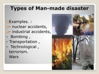 Types of Man-made disaster
Examples. :
- nuclear accidents,
- industrial accidents,
- Bombing ,
- Transportation ,
- Technological ,
- terrorism.
- Wars
26
 