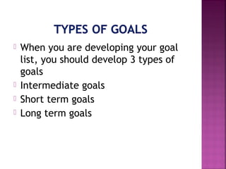  When you are developing your goal
list, you should develop 3 types of
goals
 Intermediate goals
 Short term goals
 Lo...