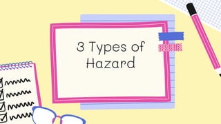 3 Types of
Hazard
 