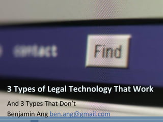 3 Types of Legal Technology That Work
And 3 Types That Don’t
Benjamin Ang ben.ang@gmail.com

 