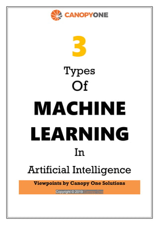 3
Types
Of
MACHINE
LEARNING
In
Artificial Intelligence
Viewpoints by Canopy One Solutions
Copyright © 2019 Canopy One
 