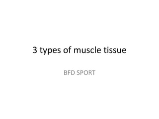 3 types of muscle tissue
BFD SPORT
 