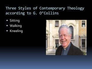 Three Styles of Contemporary Theology
according to G. O’Collins
 Sitting
 Walking
 Kneeling
 