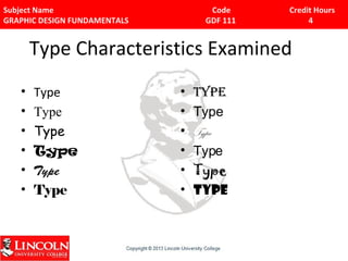 Subject Name Code Credit Hours 
GRAPHIC DESIGN FUNDAMENTALS GDF 111 4 
Type Characteristics Examined 
• Type 
• Type 
• Type 
• Type 
• Type 
• Type 
• Type 
• Type 
• Type 
• Type 
• Type 
• Type 
 