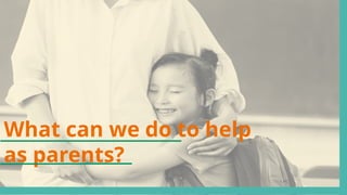 What can we do to help
as parents?
 