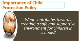 Importance of Child
Protection Policy
What contributes towards
creating a safe and supportive
environment for children in
schools?
 