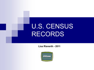 U.S. CENSUS
RECORDS
 Lisa Rienerth - 2011
 
