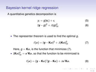Bayesian kernel ridge regression
A quantitative genetics decomposition is
yi = g(xi) + i (5)
y − g 2
+ λ g 2
H (6)
• The r...
