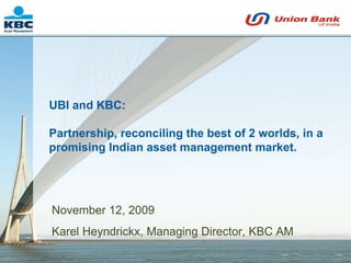 November 12, 2009 Karel Heyndrickx, Managing Director, KBC AM UBI and KBC: Partnership, reconciling the best of 2 worlds, in a promising Indian asset management market. 