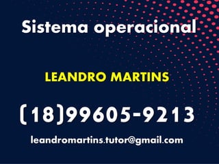 Sistema operacional
LEANDRO MARTINS
(18)99605-9213
leandromartins.tutor@gmail.com
 