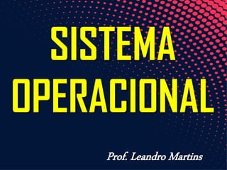 SISTEMA
OPERACIONAL
Prof. Leandro Martins
 