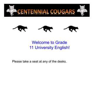 Welcome to Grade  11 University English! Please take a seat at any of the desks. 