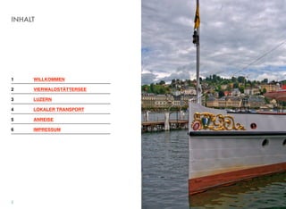 INHALT
1! WILLKOMMEN
2! VIERWALDSTÄTTERSEE
3! LUZERN
4! LOKALER TRANSPORT
5! ANREISE
6! IMPRESSUM
2
 