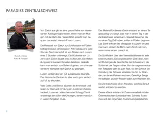 PARADIES ZENTRALSCHWEIZ
Von Zürich aus gibt es eine ganze Reihe von interes-
santen Ausﬂugsmöglichkeiten. Wenn man am Mor-
gen mit der Bahn bis Flüelen fährt, erreicht man be-
quem das erste Linienschiff nach Luzern.
Die Reisezeit von Zürich zur Schiffsstation in Flüelen
beträgt inklusive Umsteigen in Arth-Goldau eine gute
Stunde. Das Linienschiff ist von Flüelen nach Luzern
etwa 3 Stunden unterwegs. Die Rückreise von Lu-
zern nach Zürich dauert etwa 45 Minuten. Die Verbin-
dung wird in kurzen Intervallen befahren, deshalb
kann man einfach zum Bahnhof gehen, um ohne we-
sentliche Wartezeit nach Zürich zu gelangen.
Luzern verfügt über ein gut ausgebautes Busnetz.
Das historische Zentrum ist aber auch ganz einfach
zu Fuß zu erkunden.
Viele Cafés und Bistros säumen die Innenstadt und
laden zur Rast und Erholung ein. Lozärner Chatzes-
treckerli, Luzerner Lebkuchen oder Schoggi Türmli
sind einige der süßen Verführungen, denen man sich
in Luzern hingeben muss.
Das Material für dieses eBook entstand an einem Ta-
gesausﬂug und zeigt, was man in einem Tag in der
Zentralschweiz sehen kann. Speziell Besucher, die
nur einen Tag Zeit haben, sollten in Flüelen beginnen.
Das Schiff trifft um die Mittagszeit in Luzern ein und
man kann einfach die Bahn nach Zürich nehmen,
wann immer einem danach ist.
Die Schiffsfahrt über den Vierwaldstättersee ist sehr
beeindruckend. Die angesteuerten Ziele des Linien-
schiffs bringen die Geschichte der Schweiz und die
Schönheit der Region näher. Von der sagenumwobe-
nen Tellsplatte geht es zum Rütli, wo ein Schwur die
Gründung der Schweiz einleitete, bis hin zu Strän-
den, an denen Palmen wachsen. Gewaltige Berge
mit saftigen, grünen Wiesen laden zum Wandern ein.
Die Zentralschweiz ist ein Paradies, welches darauf
wartet, entdeckt zu werden.
Dieses eBook entstand in Zusammenarbeit mit den
Österreichischen Bundesbahnen, Schweiz Touris-
mus und den regionalen Tourismusorganisationen.
3
Rudolf J. Strutz
Autor & Fotograf
 