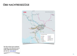 50
Den Plan einfach durch anklicken
vergrößern. Eine Übersicht der ak-
tuellen ÖBB Nachtreisezüge ﬁn-
den Sie hier: www.oebb.at
ÖBB NACHTREISEZÜGE
 