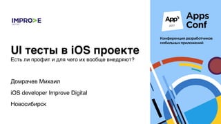Домрачев Михаил
iOS developer Improve Digital
Новосибирск
UI тесты в iOS проекте
Есть ли профит и для чего их вообще внедряют?
 
