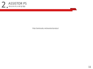 11 
2.ASSISTOR PS 
어시스터 PS 소개 및 영상 
http://witstudio.net/assistor/product 
 