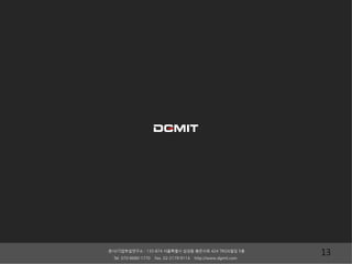 본사/기업부설연구소 : 135-874 서울특별시 삼성동 봉은사로 424 TROA빌딩 5층 13 
Tel. 070-8680-1770 Fax. 02-2179-9114 http://www.dgmit.com 
