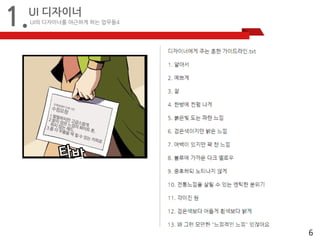 6 
1.UI 디자이너 
UI의 디자이너를 야근하게 하는 업무들4 
 
