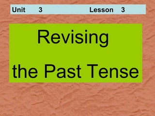 Unit   3    Lesson   3



       Revising
the Past Tense
 