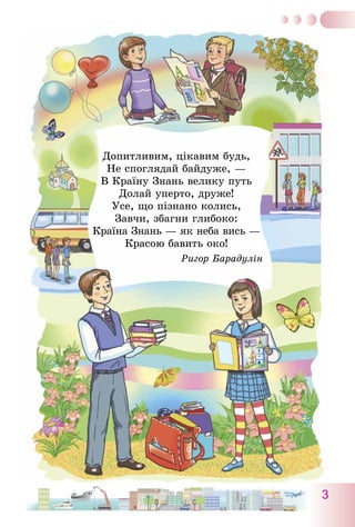 3
Допитливим, цікавим будь,
Не споглядай байдуже, —
В Країну Знань велику путь
Долай уперто, друже!
Усе, що пізнано колись,
Завчи, збагни глибоко:
Країна Знань — як неба вись —
Красою бавить око!
Ригор Барадулін
 