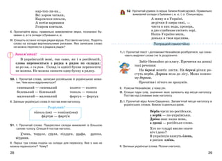 2928
кар-топ-ли-на…
Всі хором читали,
Карлючки писали,
А потім вареники
З сиром ковтали.
ІІ. Прочитайте вірш, правильно вимовляючи звуки, позначені бу-
квами о, а та склади з буквами и, е.
ІІІ. Спишіть останні чотири рядки вірша. Поставте наголос. Поділіть
слова на склади вертикальними рисками. Яке записане слово
не можна перенести з рядка в рядок?
В українській мові, так само, як і в російській,
слова переносяться з рядка в рядок по складах:
во-ро-на, з си-ром. Склад із однієї букви переносити
не можна. Не можна лишати одну букву в рядку.
50. І. Прочитай слова, записані російською й українською мова-
ми. Чим вони відрізняються?
синенький — синенький
беленький — біленький
маленький—маленький
колесо — колесо
тополь — тополя
фартук — фартух
ІІ. Запиши українські слова й постав знак наголосу.
51. І. Прочитай слова. Підкреслені склади вимовляй із більшою
силою голосу. Спиши й постав наголос.
Учень, тополя, стеля, підлога, шафа, дошка,
вітання.
ІІ. Перші три слова поділи на склади для переносу. Яке з них не
можна переносити? Чому?
52. Прочитай уривок із вірша Галини Комісарової. Правильно
вимовляй склади з буквами і, и, е, ї, о. Спиши вірш.
А живу я в Україні,
де річки й озера сині, —
чиста в них вода, прозора,
в дно глибинне світять зорі.
Наша Україно мила,
донька я твоя щаслива.
1. І. Прочитай текст і допоможи Незнайкові розібратися, що озна-
чають виділені слова і як їх розрізнити.
Забіг Незнайко до класу. Прочитав на дошці
такі речення:
На березі жовтіє листя. На березі річки ро-
стуть верби. Дорога вела до лісу. Мама кожно-
му дорога.
Прочитав і нічого не зрозумів.
ІІ. Поясни Незнайкові, у чому річ.
ІІІ. Спиши пари слів, значення яких залежить від місця наголосу.
Постав над словами знак наголосу.
2. І. Прочитай вірш Алли Свашенко. Запам’ятай місце наголосу в
українських словах. Вимов їх декілька разів.
Верба чуєш по-російськи,
а верба — по-українськи.
Дрова знає наша мова,
а дрова — російське слово.
Хто по тундрі вволю скаче
ніч і день?
В українців кажуть олень,
в росіян олень.
ІІ. Запиши українські слова. Познач наголос.
Запам’ятай!
Розрізняй!
тополь (он) — тополя (она)
фартук — фартух
Попрацюй самостійно
 