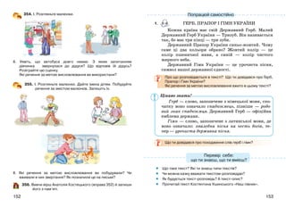153152
354. І. Розгляньте малюнки.
ІІ. Уявіть, що автобуса довго немає. З яким запитанням
дівчинка звернулася до дідуся? Що відповів їй дідусь?
Розіграйте цю сценку.
Які речення за метою висловлювання ви використали?
355. І. Розгляньте малюнки. Дайте імена дітям. Побудуйте
речення за змістом малюнків. Запишіть їх.
ІІ. Які речення за метою висловлювання ви побудували? Чи
вживали в них звертання? Як позначили це на письмі?
356. Вивчи вірш Анатолія Костецького (вправа 352) й запиши
його з пам’яті.
1. ГЕРБ, ПРАПОР І ГІМН УКРАЇНИ
Кожна країна має свій Державний Герб. Малий
Державний Герб України — Тризуб. Він називається
так, бо має три кінці — три зуби.
Державний Прапор України синьо-жовтий. Чому
саме ці два кольори обрано? Жовтий колір — це
колір пшеничної ниви, а синій — колір чистого
мирного неба.
Державний Гімн України — це урочиста пісня,
символ нашої державної єдності.
Про що розповідається в тексті? Що ти довідався про Герб,
Прапор і Гімн України?
Які речення за метою висловлювання вжито в цьому тексті?
Герб — слово, запозичене з німецької мови, спо-
чатку воно означало спадкоємець, пізніше — родо-
вий знак спадкоємця. Державний Герб — офіційна
емблема держави.
Гімн — слово, запозичене з латинської мови, де
воно означало: хвалебна пісня на честь богів, те-
пер — урочиста державна пісня.
Що ти довідався про походження слів герб і гімн?
Що таке текст? Які ти знаєш типи текстів?
Чи можна казку вважати текстом-розповіддю?
Як будується текст-розповідь? А текст-опис?
Прочитай текст Костянтина Ушинського «Наш півник».
•
•
•
•
Попрацюй самостійно
Перевір себе:
що ти знаєш, що ти вмієш?
Цікаво знати!
 