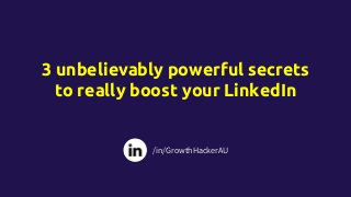 3 unbelievably powerful secrets
to really boost your LinkedIn
/in/GrowthHackerAU
 