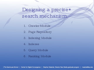 Designing a precise*  search mechanism. Crawler Module Page Repository Indexing Module Indexes Query Module Ranking Module 