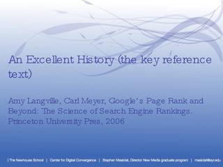 An Excellent History (the key reference text) Amy Langville, Carl Meyer,  Google’s Page Rank and Beyond: The Science of Search Engine Rankings.  Princeton University Pres, 2006 