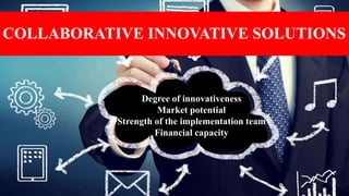 COLLABORATIVE INNOVATIVE SOLUTIONS
Degree of innovativeness
Market potential
Strength of the implementation team
Financial capacity
 