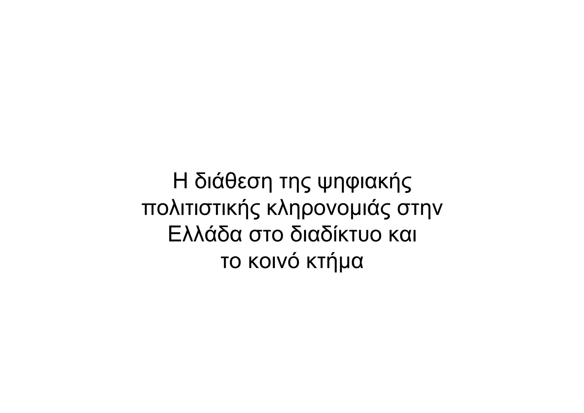 Η διάθεση της ψηφιακής
πολιτιστικής κληρονοµιάς στην
Ελλάδα στο διαδίκτυο και
το κοινό κτήµα
 