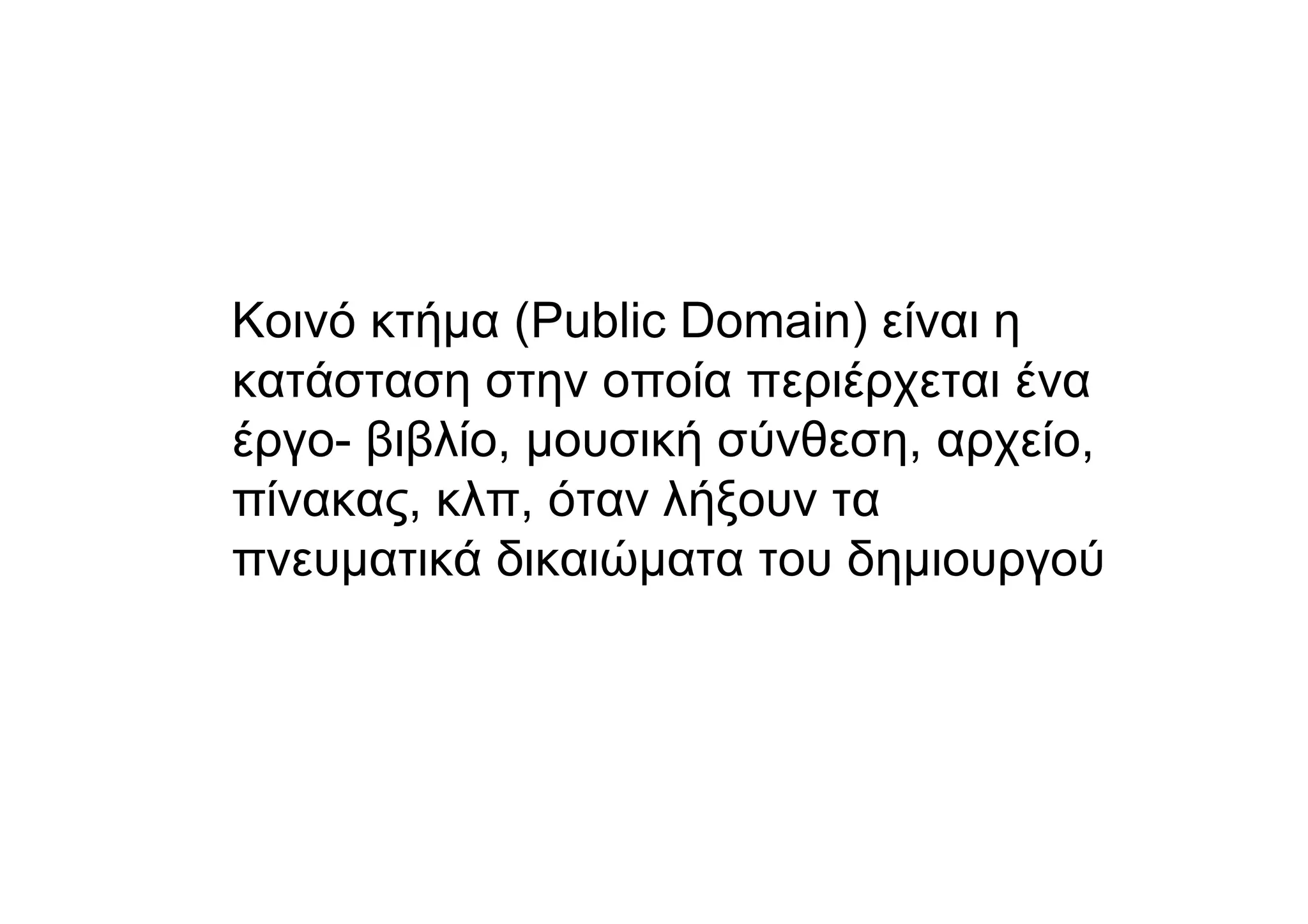 Κοινό κτήµα (Public Domain) είναι η
κατάσταση στην οποία περιέρχεται ένα
έργο- βιβλίο, µουσική σύνθεση, αρχείο,
πίνακας, κλπ, όταν λήξουν τα
πνευµατικά δικαιώµατα του δηµιουργού
 