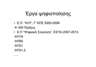 Έργα ψηφιοποίησης
• Ε.Π. “ΚτΠ”, Γ' ΚΠΣ 2000-2006
 300 Πράξεις
• Ε.Π “Ψηφιακή Σύγκλιση”, ΕΣΠΑ 2007-2013
Π19
Π65
Π31
Π31.2
….
 