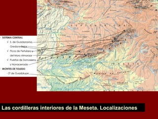 Localizaciones
sistema central y
Montes de Toledo
Las cordilleras interiores de la Meseta. Localizaciones
 
