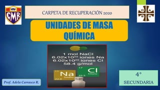 UNIDADES DE MASA
QUÍMICA
4°
SECUNDARIA
Prof. Adela Carrasco R.
CARPETA DE RECUPERACIÓN 2020
 