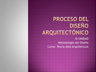 III UNIDAD
Metodología del Diseño
Curso: Teoría dela Arquitectura
 