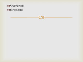 
 Oxímoron:
 Sinestesia:
 