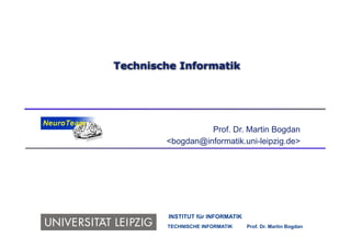 Technische Informatik




                  Prof. Dr. Martin Bogdan
        <bogdan@informatik.uni-leipzig.de>




         INSTITUT für INFORMATIK
        TECHNISCHE INFORMATIK      Prof. Dr. Martin Bogdan
 