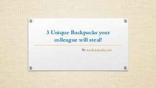 3 Unique Backpacks your
colleague will steal!
By: icoolbackpacks.com

 
