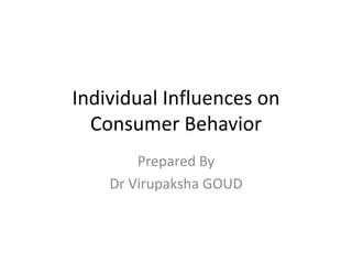 Individual Influences on
Consumer Behavior
Prepared By
Dr Virupaksha GOUD
 