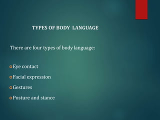 TYPES OF BODY LANGUAGE
There are four types of body language:
Eye contact
Facial expression
Gestures
Posture and stance
 