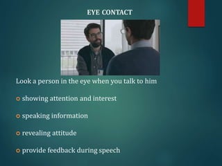 EYE CONTACT
Look a person in the eye when you talk to him
 showing attention and interest
 speaking information
 revealing attitude
 provide feedback during speech
 