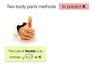 to predict KTwo body parts methods
The rule of thumb is to
choose as K
p
n/2
 