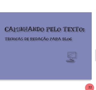 22
cAMINHANDO PELO TEXTO:
TÉCNICAS DE REDAÇÃO PARA BLOG
l
 