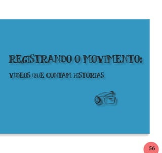 56
registrando o movimento:
vídeos que contam histórias
q
 